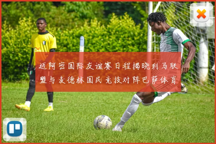 迈阿密国际友谊赛日程揭晓利马联盟与麦德林国民竞技对阵巴萨体育