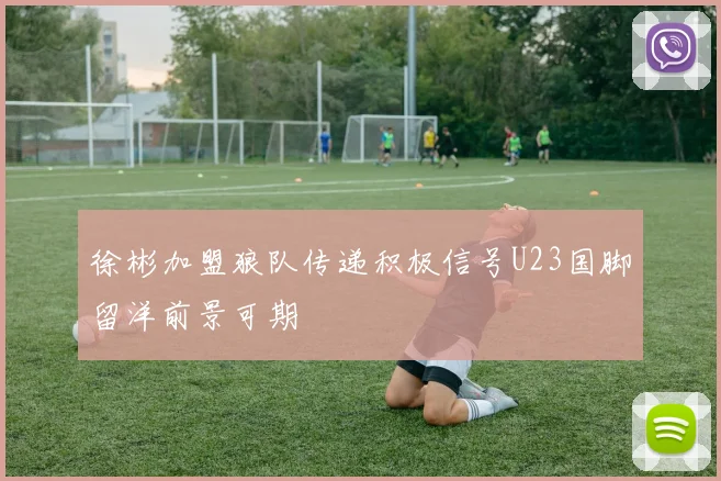 徐彬加盟狼队传递积极信号U23国脚留洋前景可期