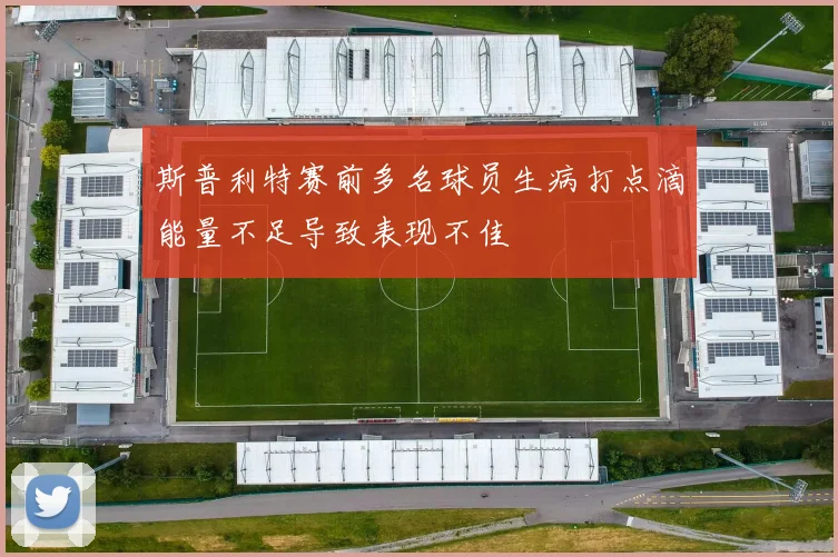斯普利特赛前多名球员生病打点滴能量不足导致表现不佳