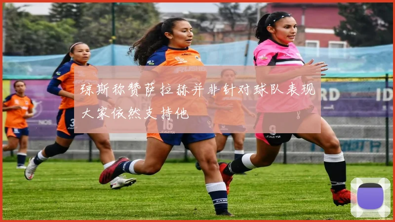 琼斯称赞萨拉赫并非针对球队表现大家依然支持他