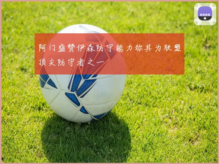 阿门盛赞伊森防守能力称其为联盟顶尖防守者之一