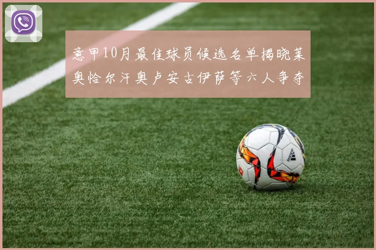 意甲10月最佳球员候选名单揭晓莱奥恰尔汗奥卢安古伊萨等六人争夺荣誉