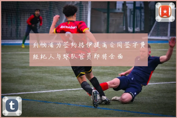 利物浦为签约格伊提高合同签字费经纪人与球队官员即将会面