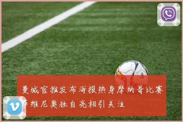 曼城官推发布海报热身摩纳哥比赛萨维尼奥独自亮相引关注