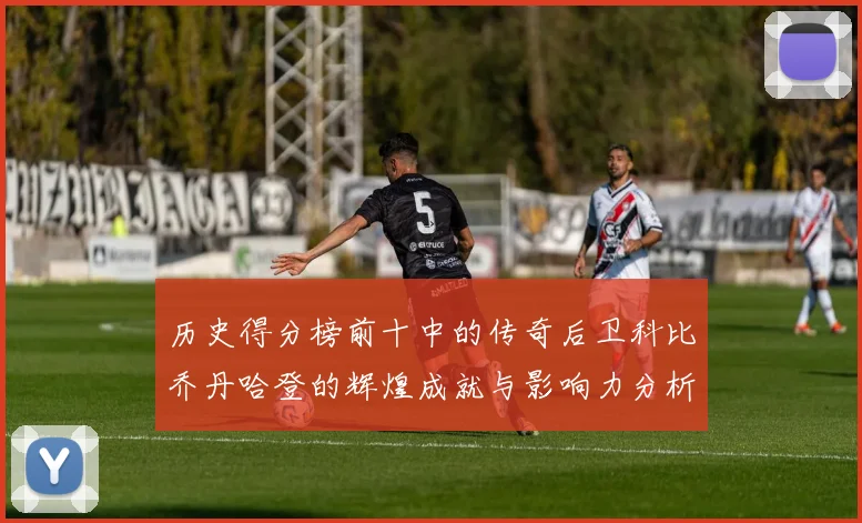 历史得分榜前十中的传奇后卫科比乔丹哈登的辉煌成就与影响力分析