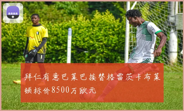 拜仁有意巴莱巴接替格雷茨卡布莱顿标价8500万欧元