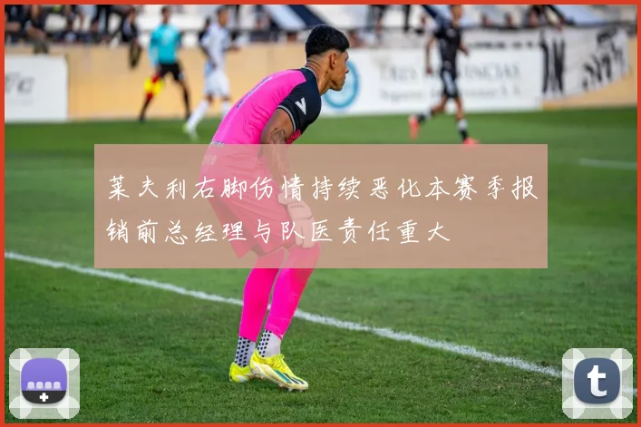 莱夫利右脚伤情持续恶化本赛季报销前总经理与队医责任重大