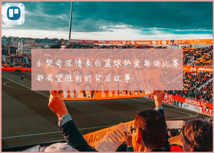 东契奇深情表白篮球热爱每场比赛都渴望胜利的背后故事