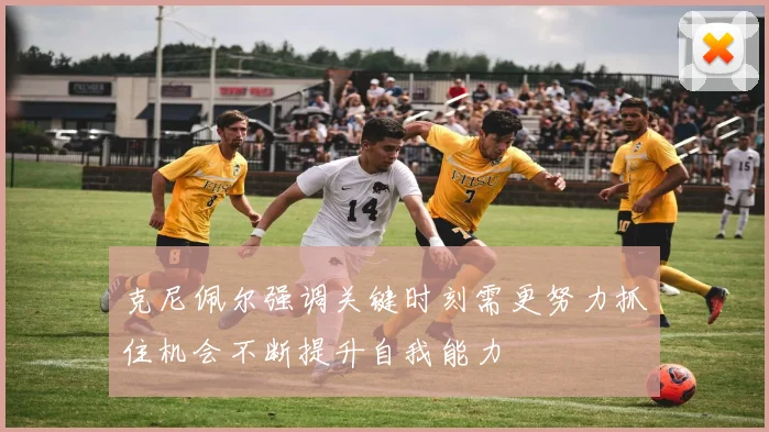 克尼佩尔强调关键时刻需更努力抓住机会不断提升自我能力