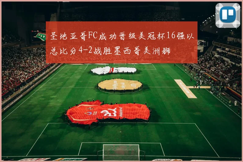 圣地亚哥FC成功晋级美冠杯16强以总比分4-2战胜墨西哥美洲狮