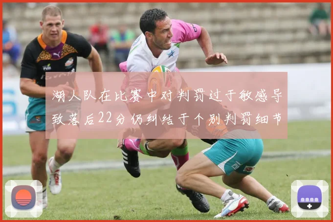 湖人队在比赛中对判罚过于敏感导致落后22分仍纠结于个别判罚细节